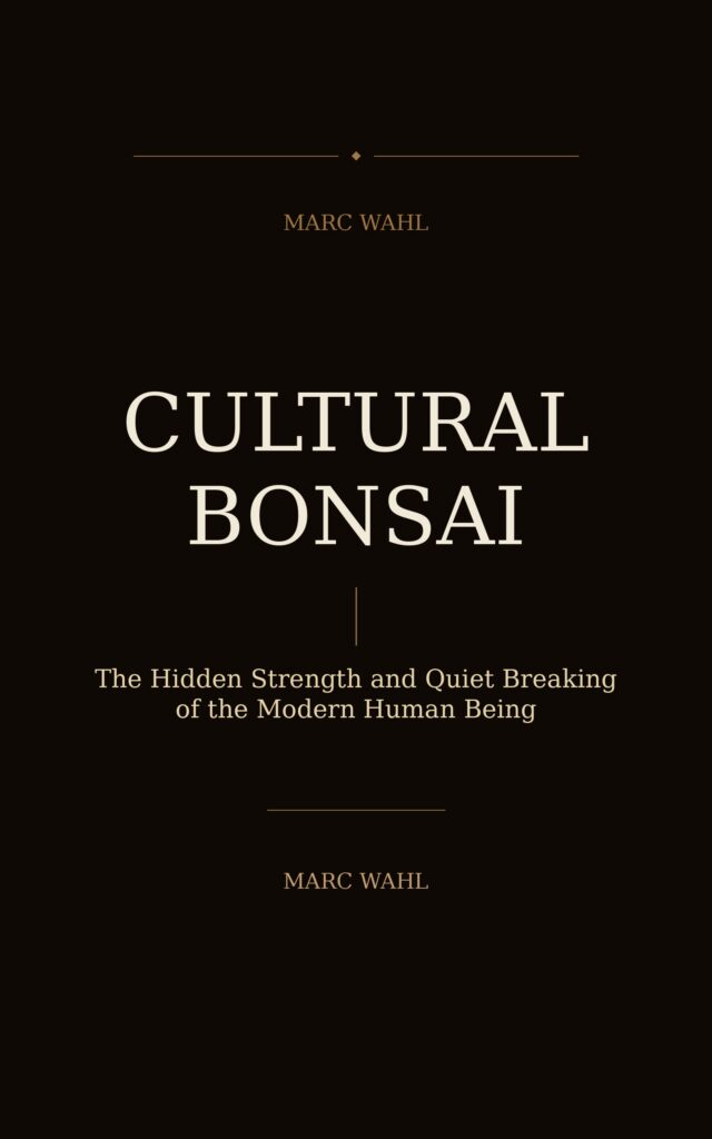 Cultural Bonsai: The Hidden Strength and Quiet Breaking of the Modern Human Being by Marc Wahl